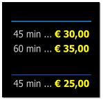 45 min ... € 30,00 60 min ... € 35,00  45 min ... € 25,00