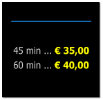 45 min ...  35,00 60 min ...  40,00